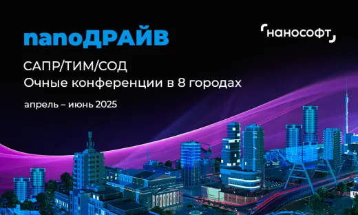 «Нанософт» в 8 городах России. nanoДРАЙВ – конференции о российских решениях для строительства и производства: САПР/ТИМ/СОД